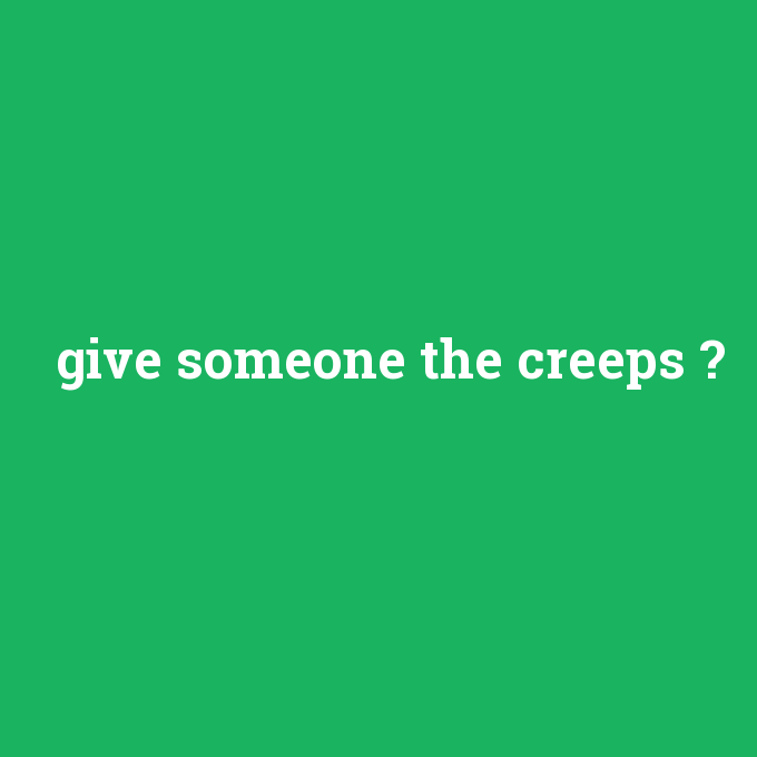 give someone the creeps, give someone the creeps nedir ,give someone the creeps ne demek