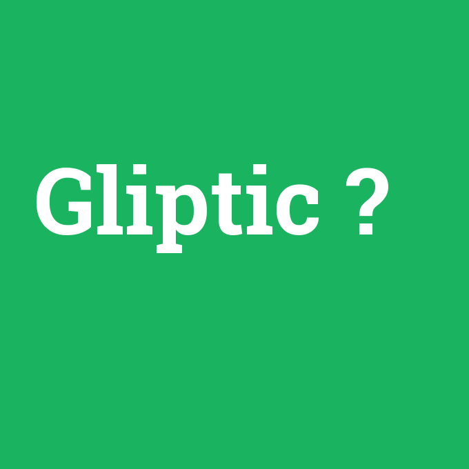 Gliptic, Gliptic nedir ,Gliptic ne demek