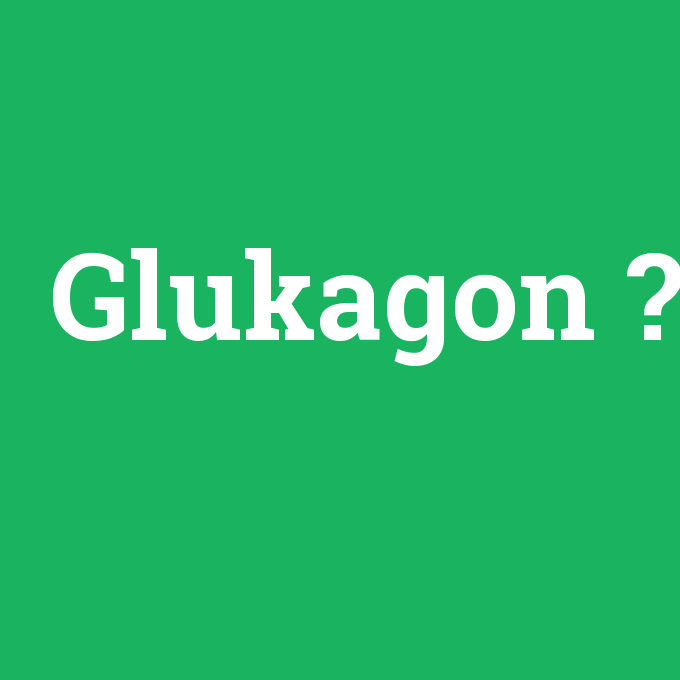 Glukagon, Glukagon nedir ,Glukagon ne demek