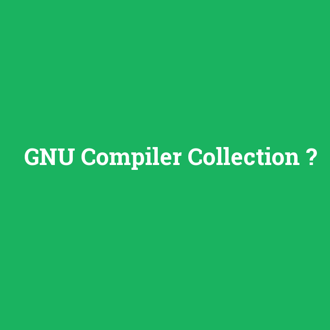 GNU Compiler Collection, GNU Compiler Collection nedir ,GNU Compiler Collection ne demek