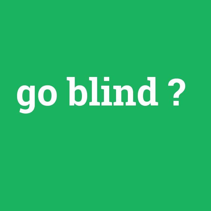 go blind, go blind nedir ,go blind ne demek