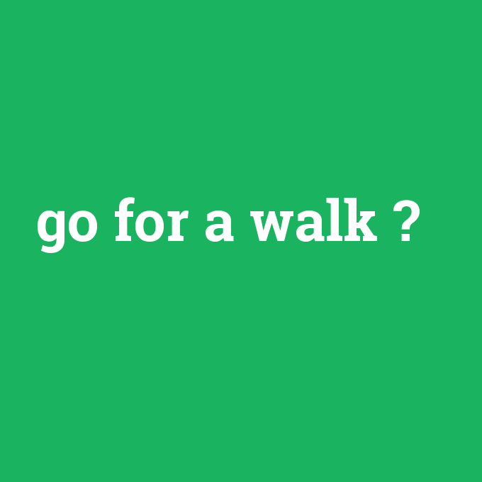 go for a walk, go for a walk nedir ,go for a walk ne demek
