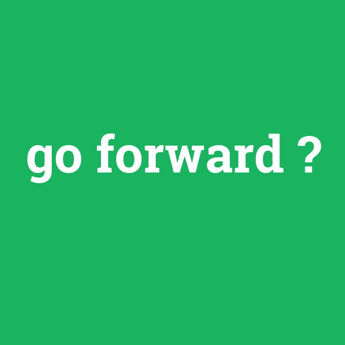 go forward, go forward nedir ,go forward ne demek