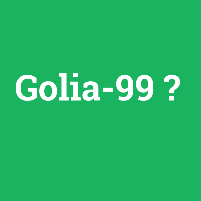 Golia-99, Golia-99 nedir ,Golia-99 ne demek