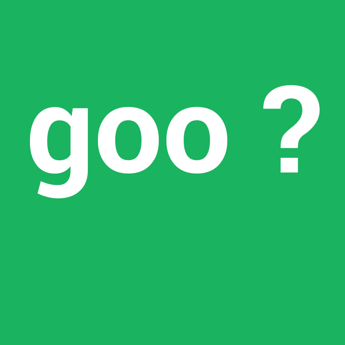 goo, goo nedir ,goo ne demek