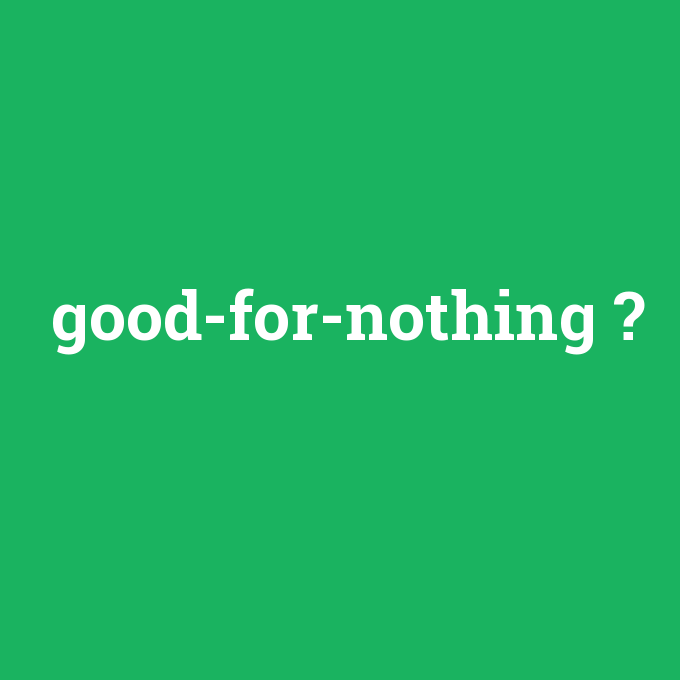 good-for-nothing, good-for-nothing nedir ,good-for-nothing ne demek