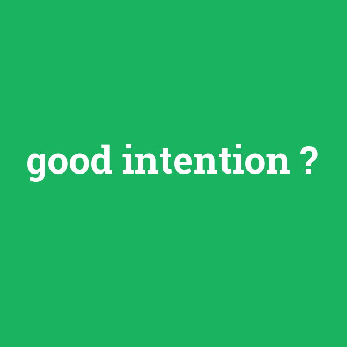 good intention, good intention nedir ,good intention ne demek