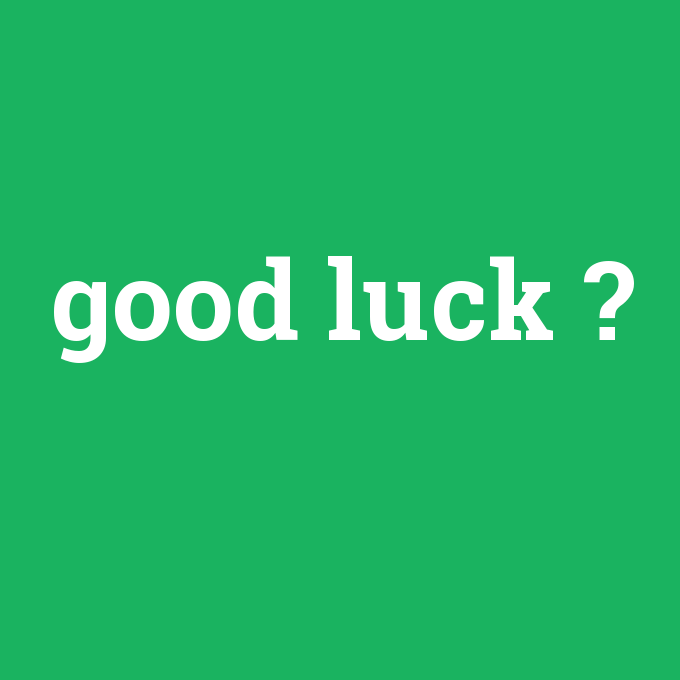 good luck, good luck nedir ,good luck ne demek