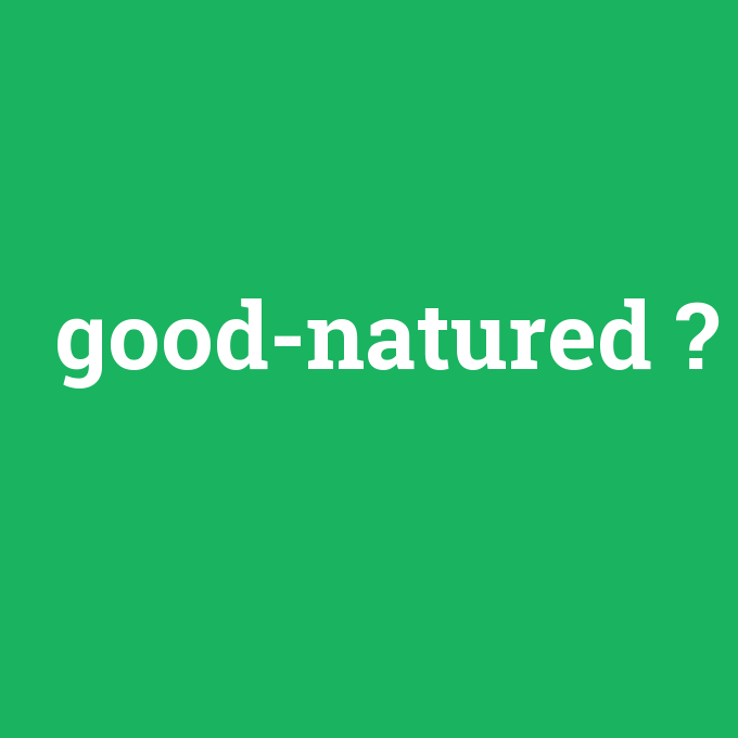 good-natured, good-natured nedir ,good-natured ne demek