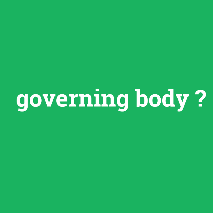 governing body, governing body nedir ,governing body ne demek