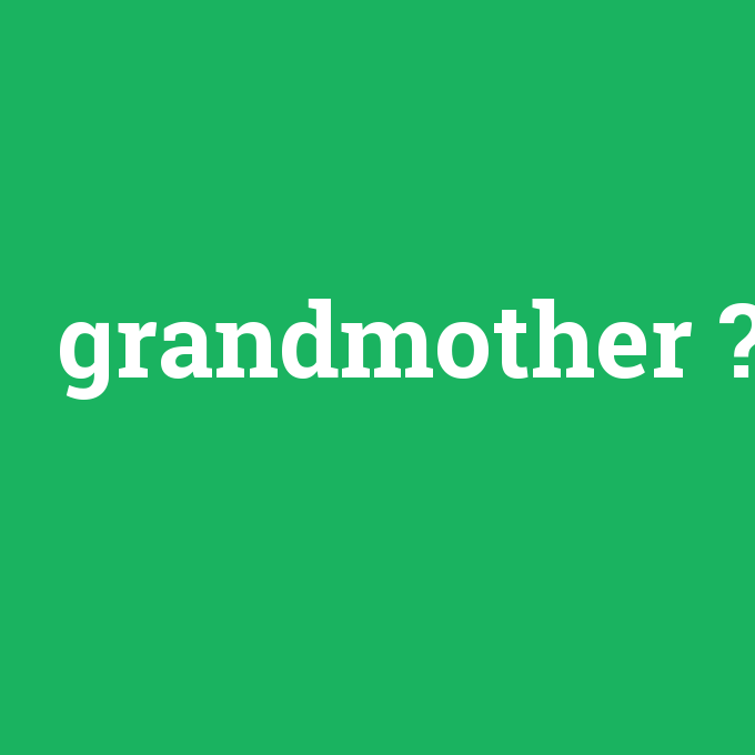 grandmother, grandmother nedir ,grandmother ne demek