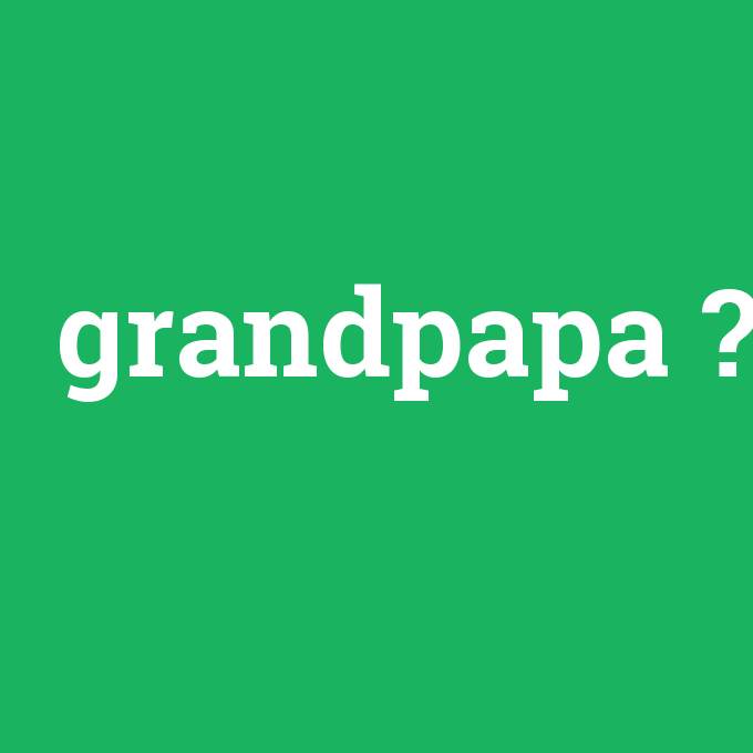 grandpapa, grandpapa nedir ,grandpapa ne demek