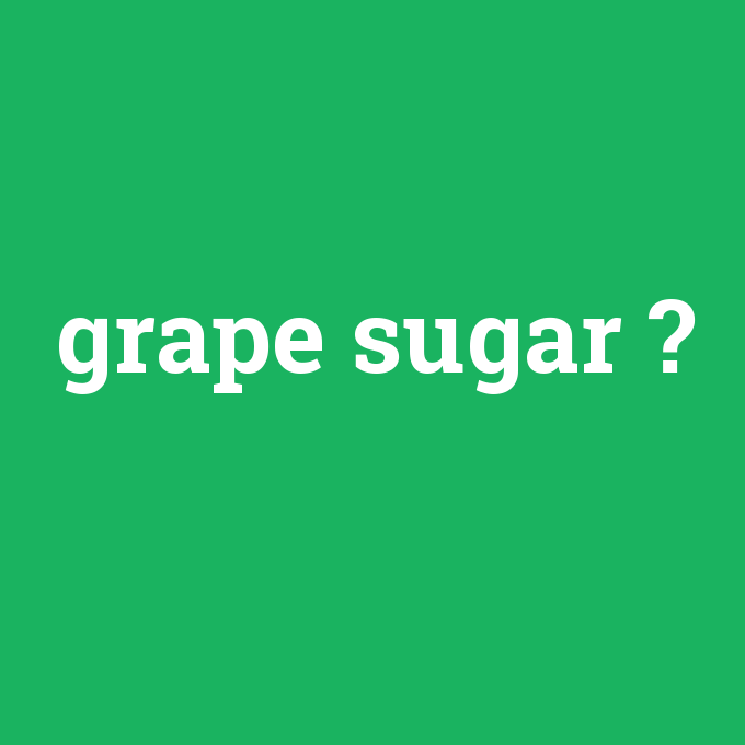 grape sugar, grape sugar nedir ,grape sugar ne demek