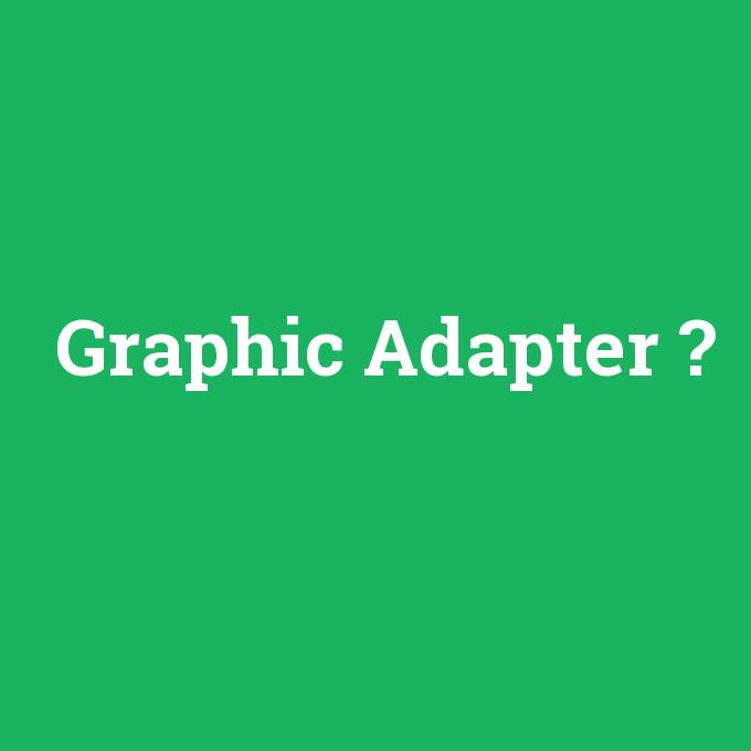 Graphic Adapter, Graphic Adapter nedir ,Graphic Adapter ne demek