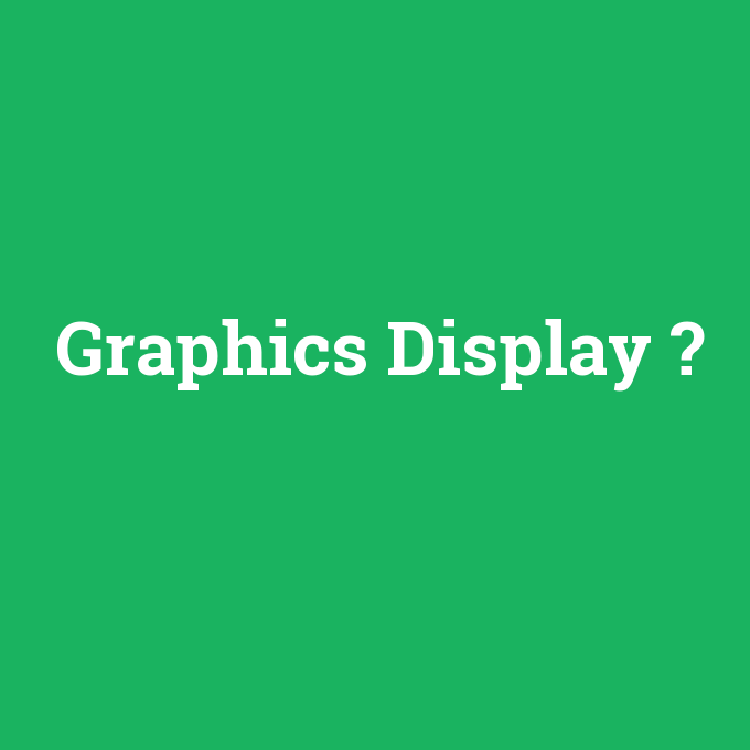 Graphics Display, Graphics Display nedir ,Graphics Display ne demek