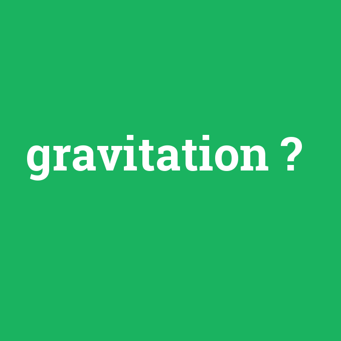 gravitation, gravitation nedir ,gravitation ne demek