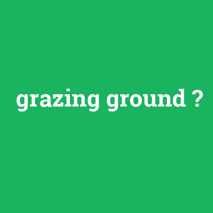 grazing ground, grazing ground nedir ,grazing ground ne demek