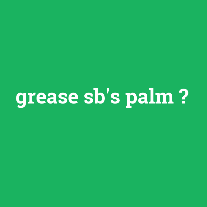 grease sb's palm, grease sb's palm nedir ,grease sb's palm ne demek
