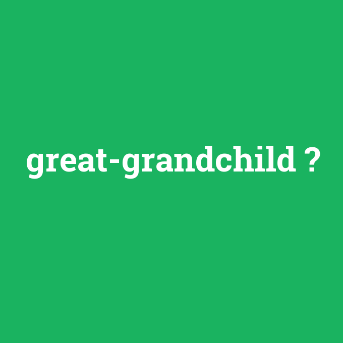 great-grandchild, great-grandchild nedir ,great-grandchild ne demek