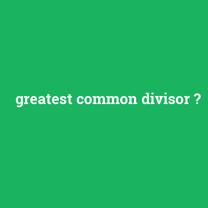 greatest common divisor, greatest common divisor nedir ,greatest common divisor ne demek