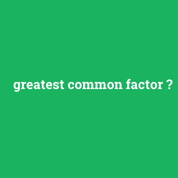 greatest common factor, greatest common factor nedir ,greatest common factor ne demek