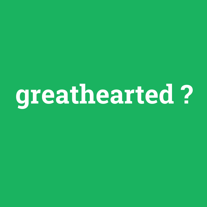 greathearted, greathearted nedir ,greathearted ne demek