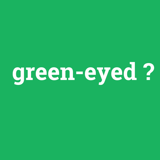 green-eyed, green-eyed nedir ,green-eyed ne demek