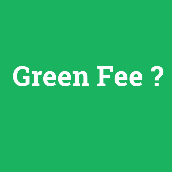 Green Fee, Green Fee nedir ,Green Fee ne demek