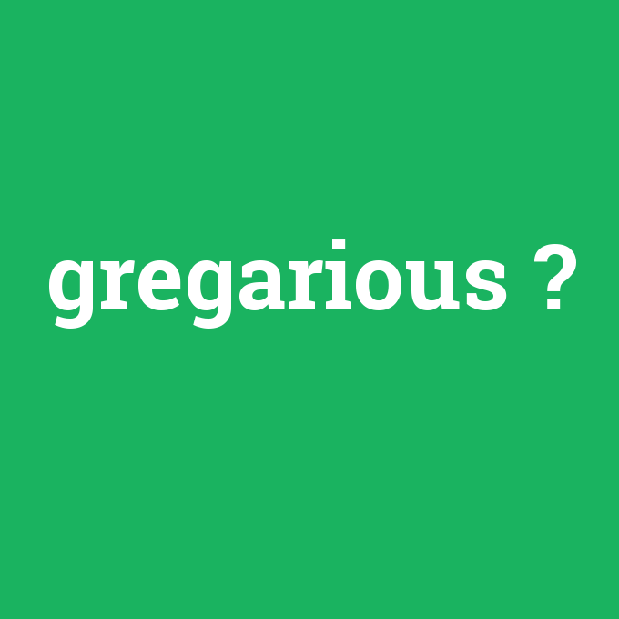gregarious, gregarious nedir ,gregarious ne demek