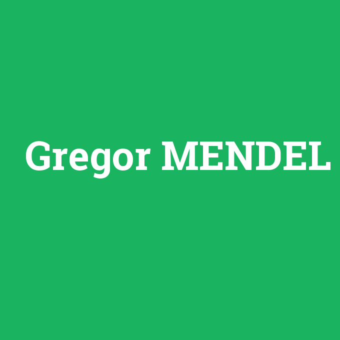 Gregor MENDEL, Gregor MENDEL nedir ,Gregor MENDEL ne demek