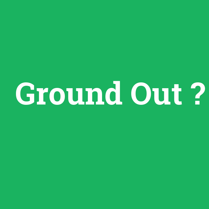 Ground Out, Ground Out nedir ,Ground Out ne demek