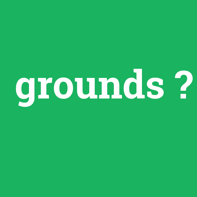 grounds, grounds nedir ,grounds ne demek