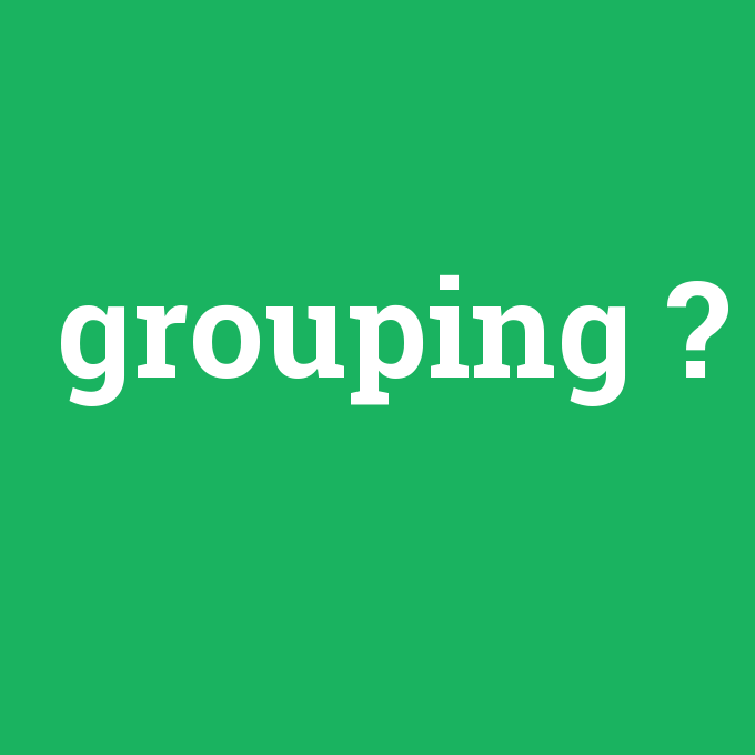 grouping, grouping nedir ,grouping ne demek
