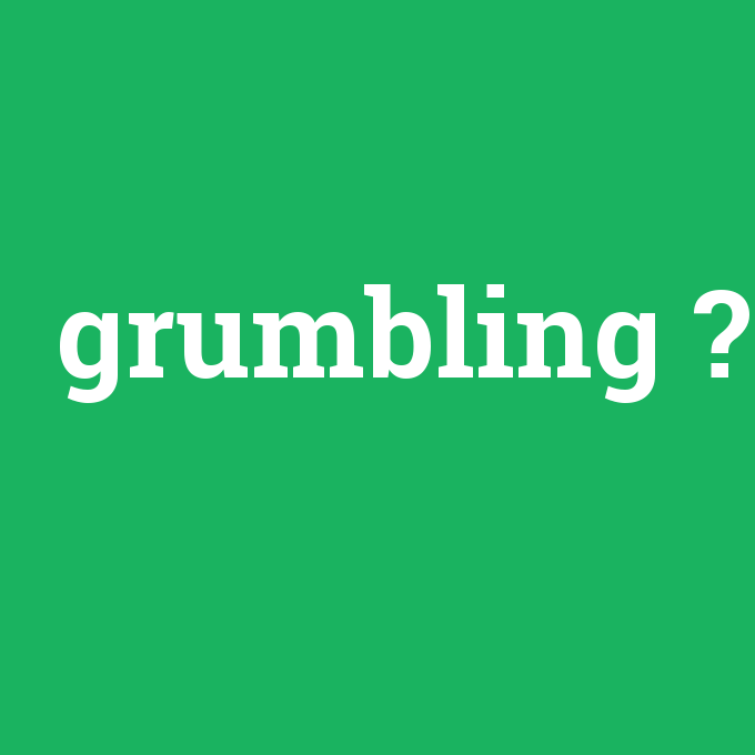 grumbling, grumbling nedir ,grumbling ne demek