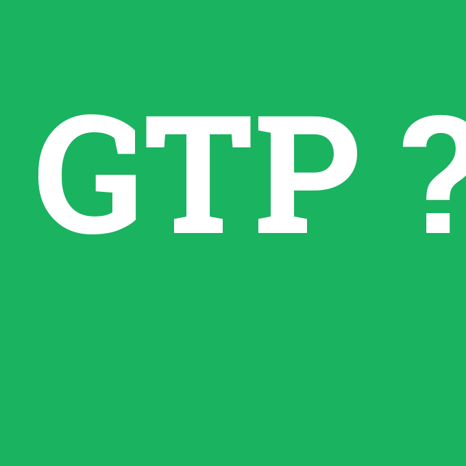 GTP, GTP nedir ,GTP ne demek