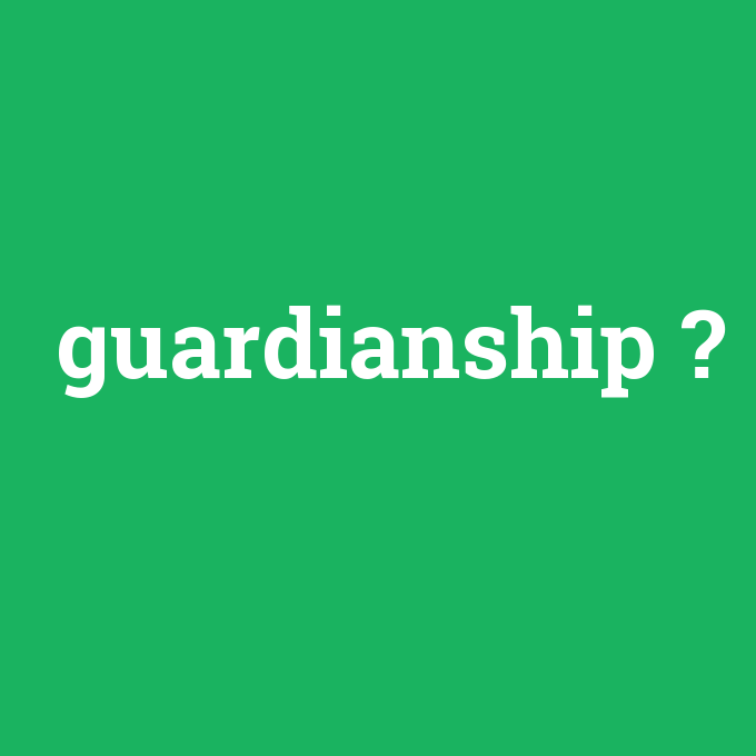 guardianship, guardianship nedir ,guardianship ne demek