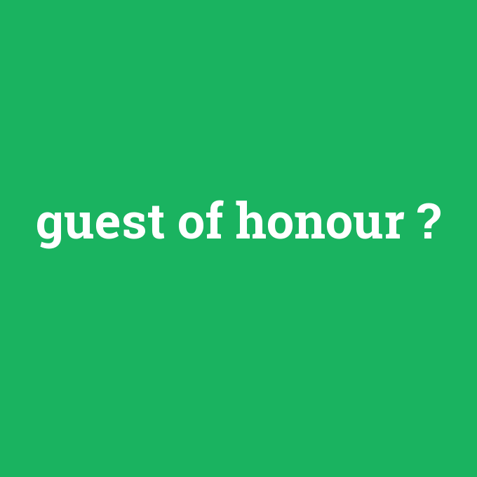 guest of honour, guest of honour nedir ,guest of honour ne demek