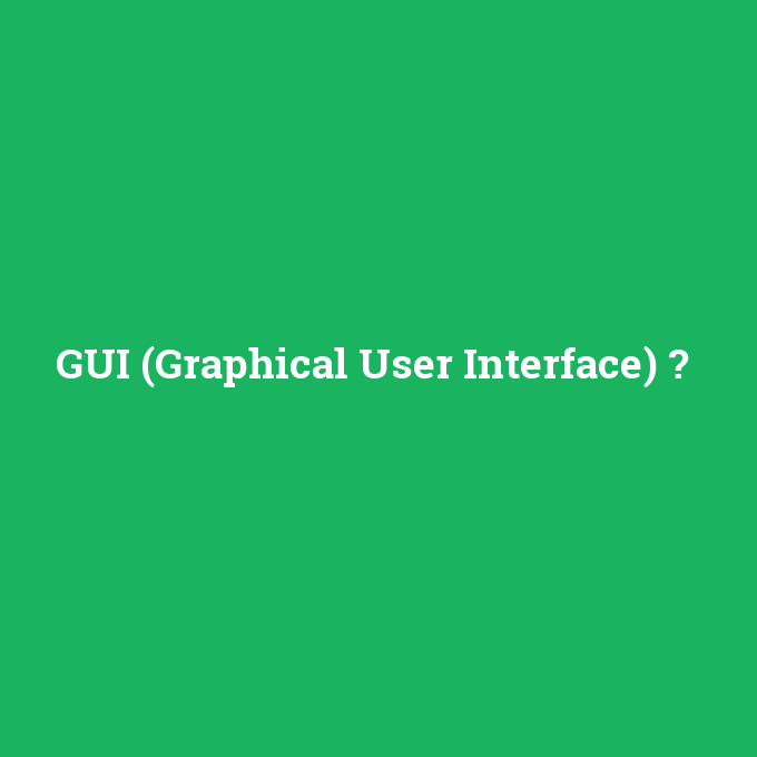 GUI (Graphical User Interface), GUI (Graphical User Interface) nedir ,GUI (Graphical User Interface) ne demek