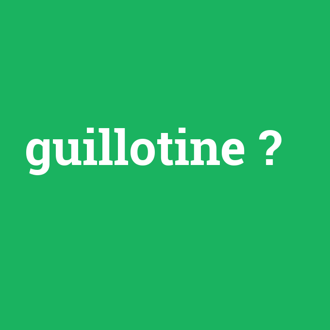 guillotine, guillotine nedir ,guillotine ne demek