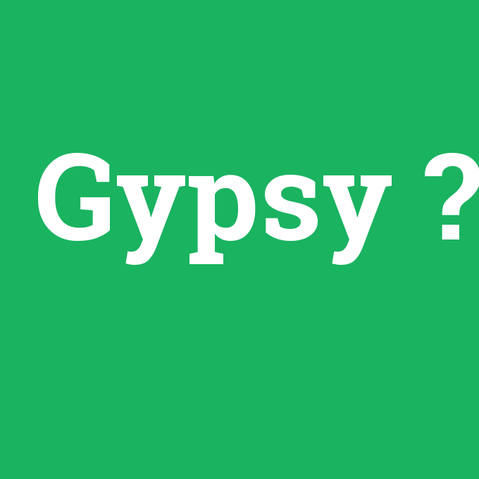 Gypsy, Gypsy nedir ,Gypsy ne demek