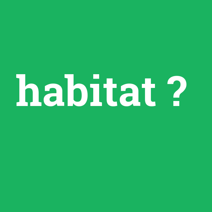 habitat, habitat nedir ,habitat ne demek