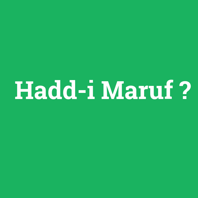 Hadd-i Maruf, Hadd-i Maruf nedir ,Hadd-i Maruf ne demek