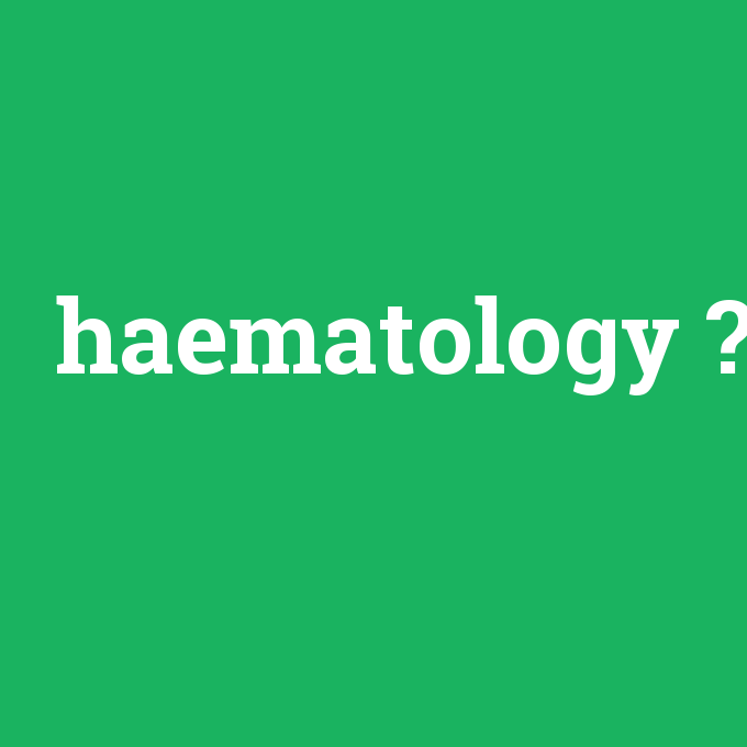 haematology, haematology nedir ,haematology ne demek
