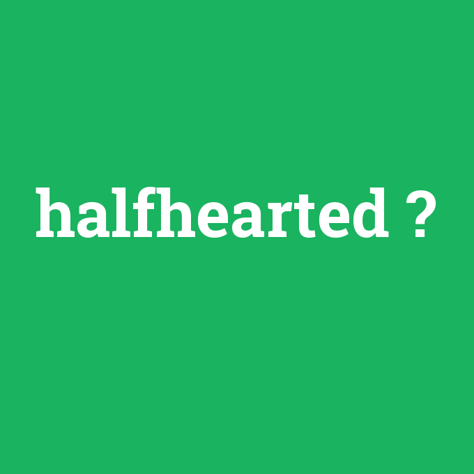halfhearted, halfhearted nedir ,halfhearted ne demek