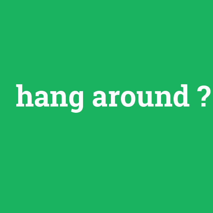hang around, hang around nedir ,hang around ne demek