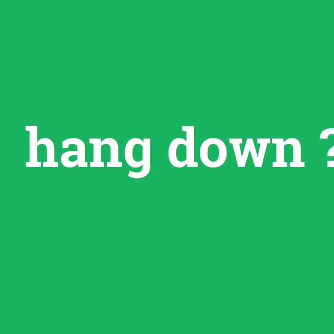 hang down, hang down nedir ,hang down ne demek