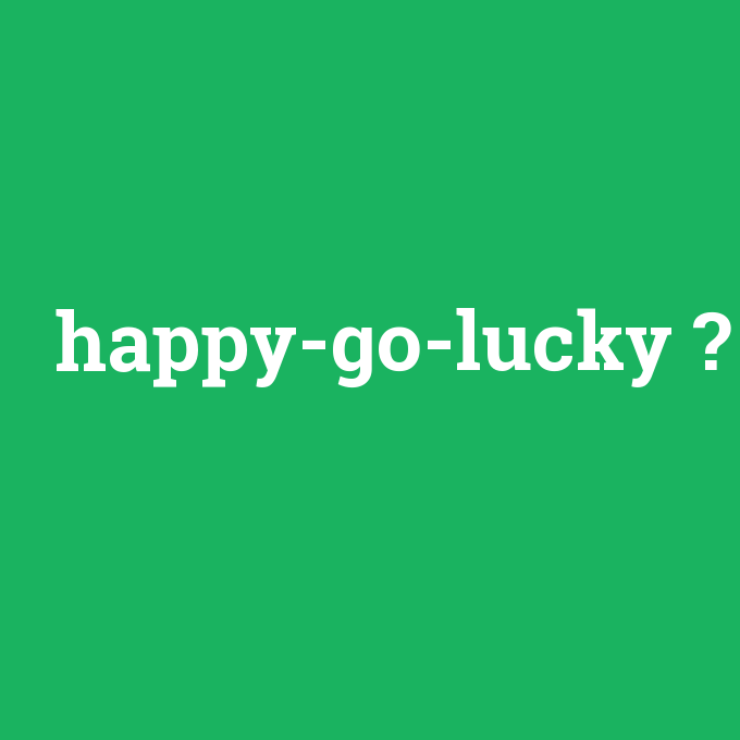 happy-go-lucky, happy-go-lucky nedir ,happy-go-lucky ne demek