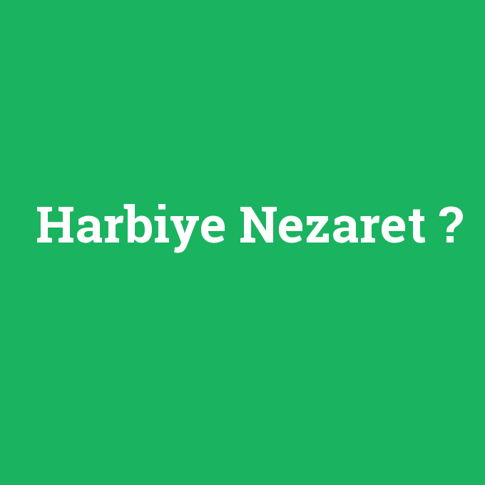 Harbiye Nezaret, Harbiye Nezaret nedir ,Harbiye Nezaret ne demek