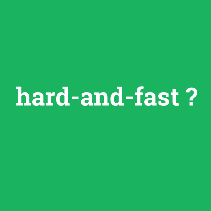 hard-and-fast, hard-and-fast nedir ,hard-and-fast ne demek