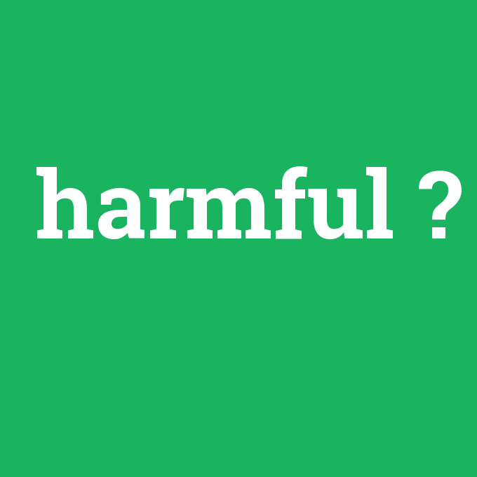 harmful, harmful nedir ,harmful ne demek